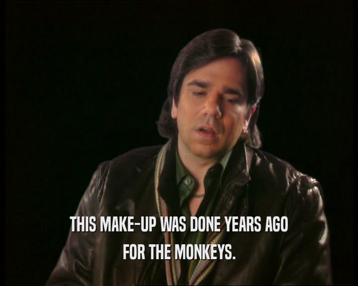 THIS MAKE-UP WAS DONE YEARS AGO
 FOR THE MONKEYS.
 