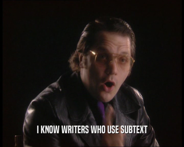 I KNOW WRITERS WHO USE SUBTEXT
  