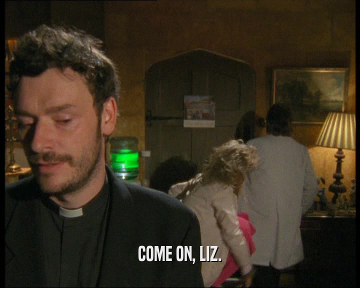 COME ON, LIZ.  