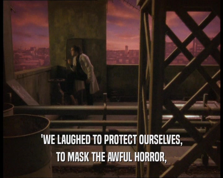'WE LAUGHED TO PROTECT OURSELVES,
 TO MASK THE AWFUL HORROR,
 