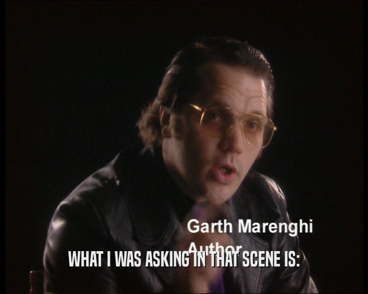 WHAT I WAS ASKING IN THAT SCENE IS:  