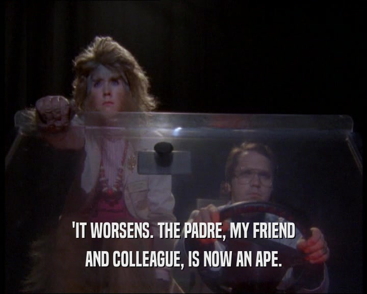 'IT WORSENS. THE PADRE, MY FRIEND AND COLLEAGUE, IS NOW AN APE. 