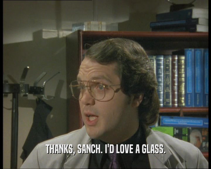 THANKS, SANCH. I'D LOVE A GLASS.
  