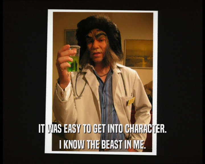 IT WAS EASY TO GET INTO CHARACTER.
 I KNOW THE BEAST IN ME.
 