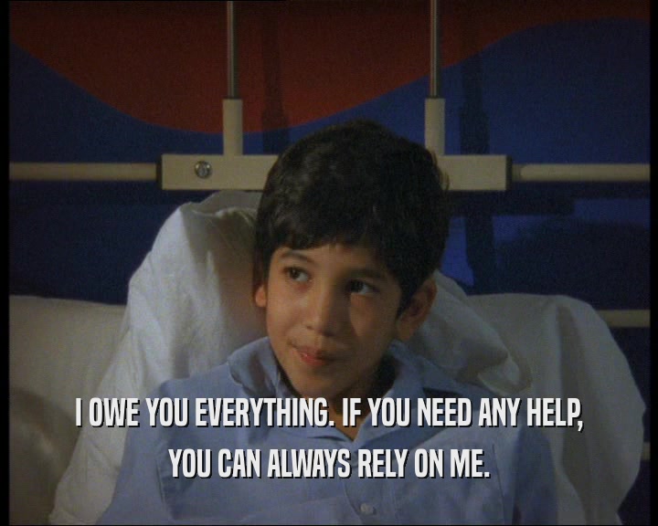 I OWE YOU EVERYTHING. IF YOU NEED ANY HELP,
 YOU CAN ALWAYS RELY ON ME.
 