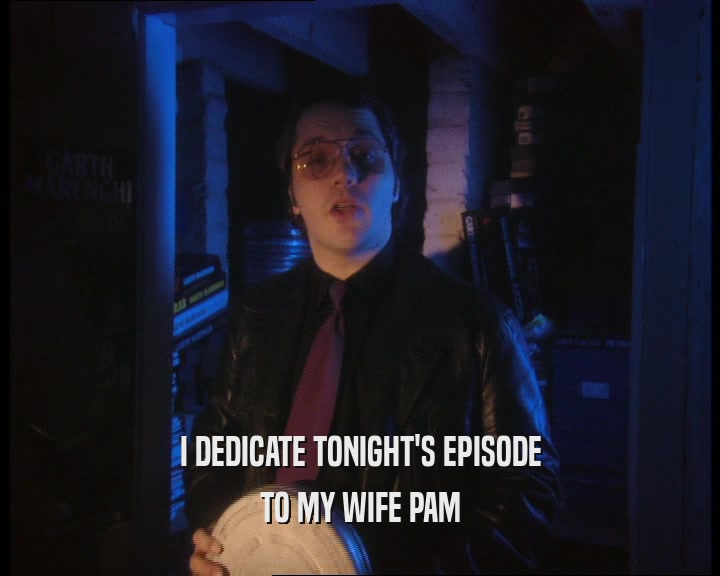 I DEDICATE TONIGHT'S EPISODE
 TO MY WIFE PAM
 