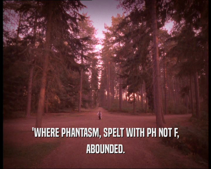 'WHERE PHANTASM, SPELT WITH PH NOT F,
 ABOUNDED.
 
