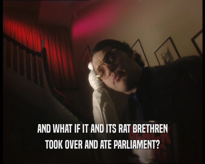 AND WHAT IF IT AND ITS RAT BRETHREN
 TOOK OVER AND ATE PARLIAMENT?
 