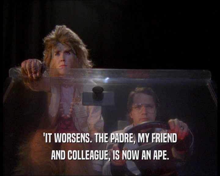 'IT WORSENS. THE PADRE, MY FRIEND AND COLLEAGUE, IS NOW AN APE. 