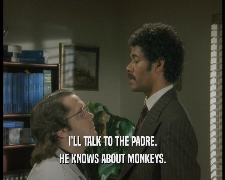 I'LL TALK TO THE PADRE. HE KNOWS ABOUT MONKEYS. 