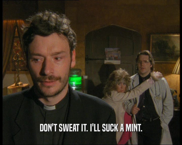 DON'T SWEAT IT. I'LL SUCK A MINT.  
