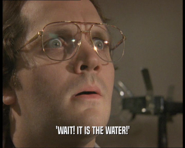 'WAIT! IT IS THE WATER!'
  