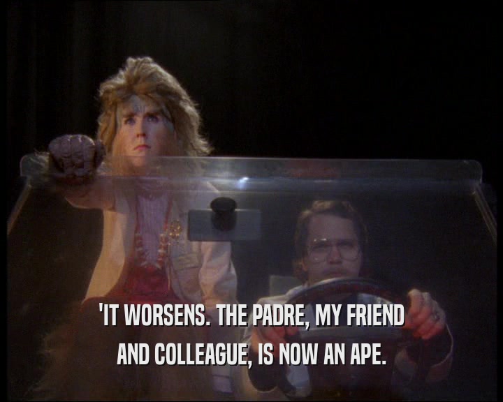 'IT WORSENS. THE PADRE, MY FRIEND AND COLLEAGUE, IS NOW AN APE. 