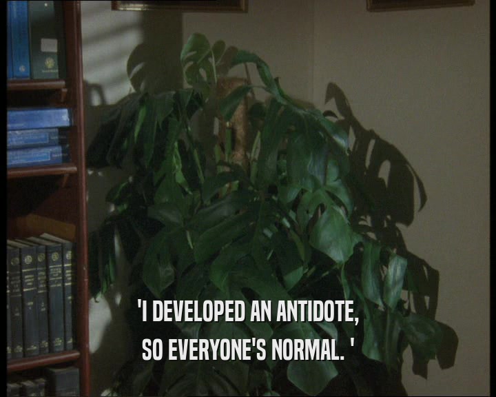 'I DEVELOPED AN ANTIDOTE, SO EVERYONE'S NORMAL. ' 
