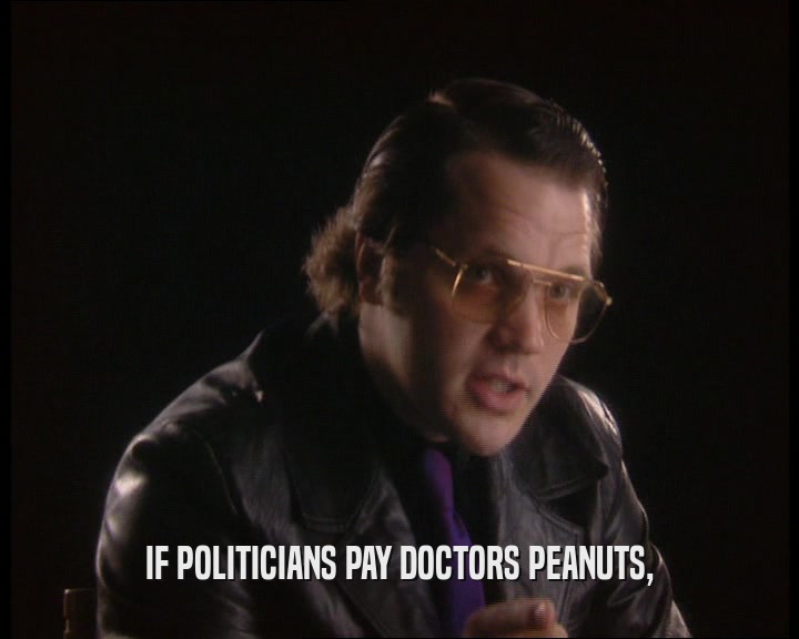 IF POLITICIANS PAY DOCTORS PEANUTS,
  