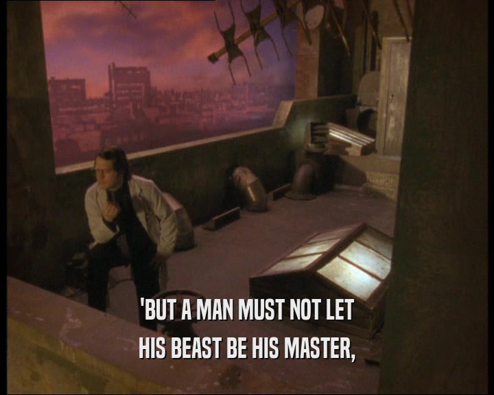 'BUT A MAN MUST NOT LET
 HIS BEAST BE HIS MASTER,
 