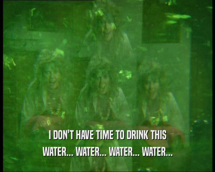 I DON'T HAVE TIME TO DRINK THIS WATER... WATER... WATER... WATER... 