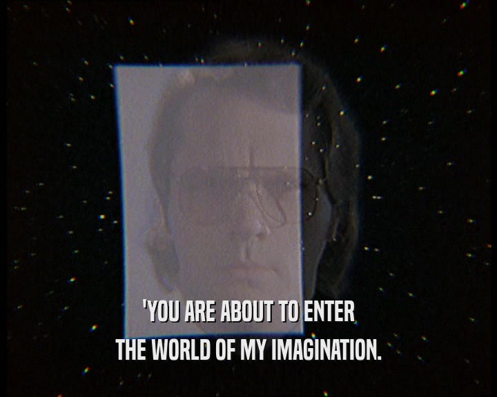 'YOU ARE ABOUT TO ENTER
 THE WORLD OF MY IMAGINATION.
 