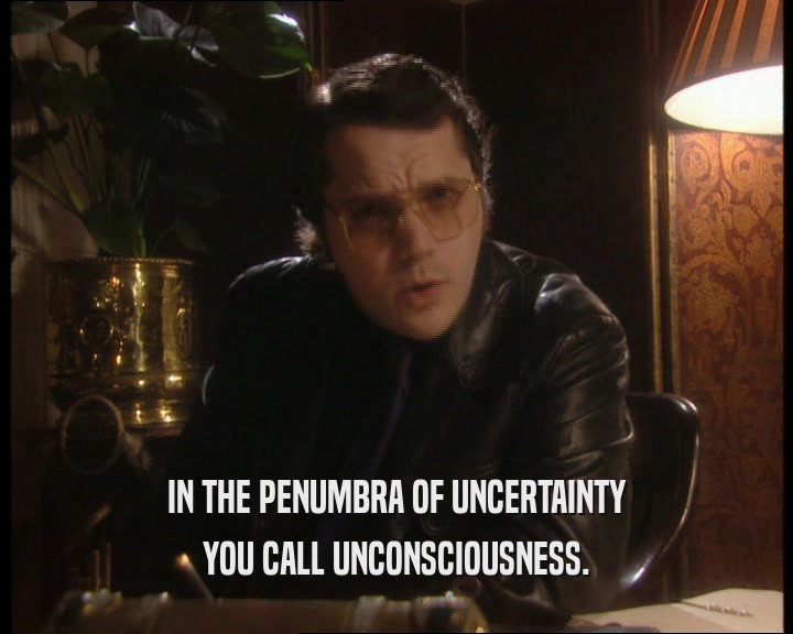 IN THE PENUMBRA OF UNCERTAINTY
 YOU CALL UNCONSCIOUSNESS.
 
