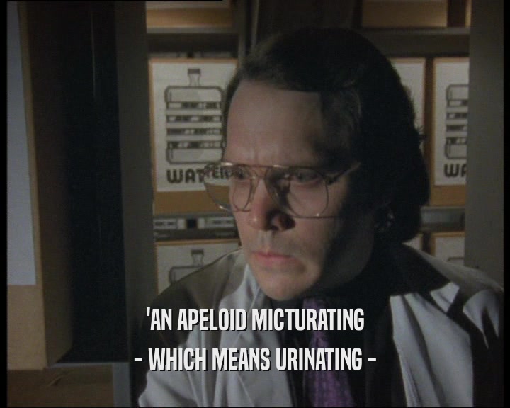 'AN APELOID MICTURATING
 - WHICH MEANS URINATING -
 