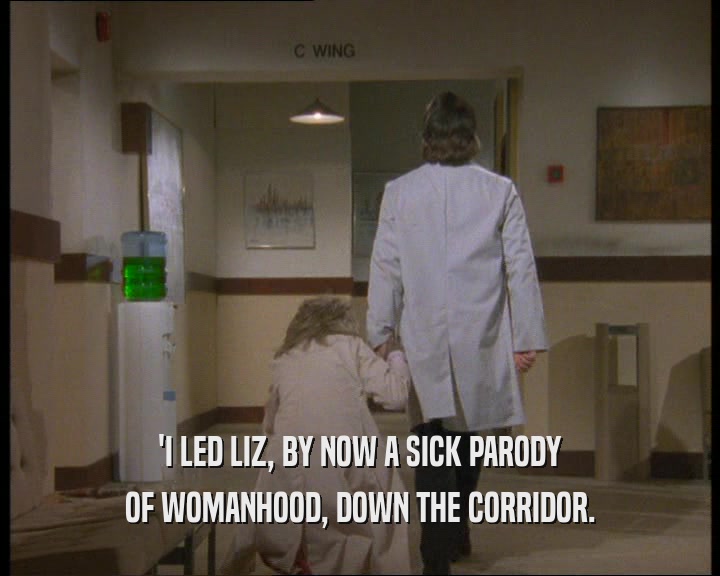 'I LED LIZ, BY NOW A SICK PARODY
 OF WOMANHOOD, DOWN THE CORRIDOR.
 