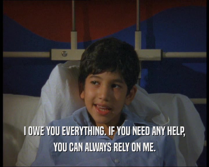 I OWE YOU EVERYTHING. IF YOU NEED ANY HELP, YOU CAN ALWAYS RELY ON ME. 