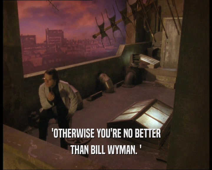 'OTHERWISE YOU'RE NO BETTER THAN BILL WYMAN. ' 