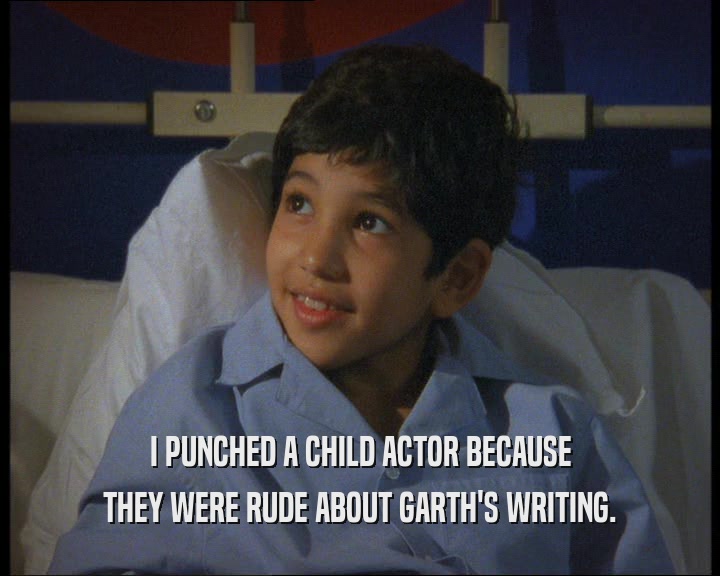 I PUNCHED A CHILD ACTOR BECAUSE THEY WERE RUDE ABOUT GARTH'S WRITING. 