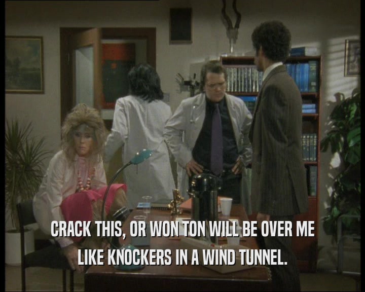 CRACK THIS, OR WON TON WILL BE OVER ME LIKE KNOCKERS IN A WIND TUNNEL. 