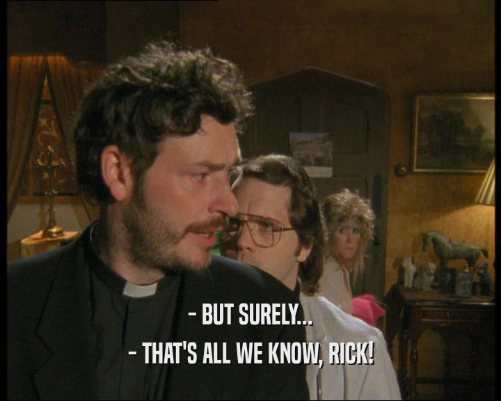 - BUT SURELY... - THAT'S ALL WE KNOW, RICK! 