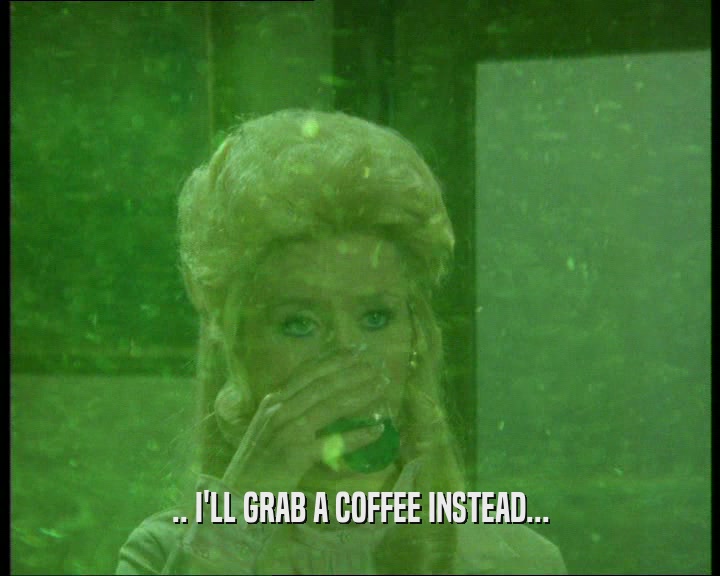 .. I'LL GRAB A COFFEE INSTEAD...
  
