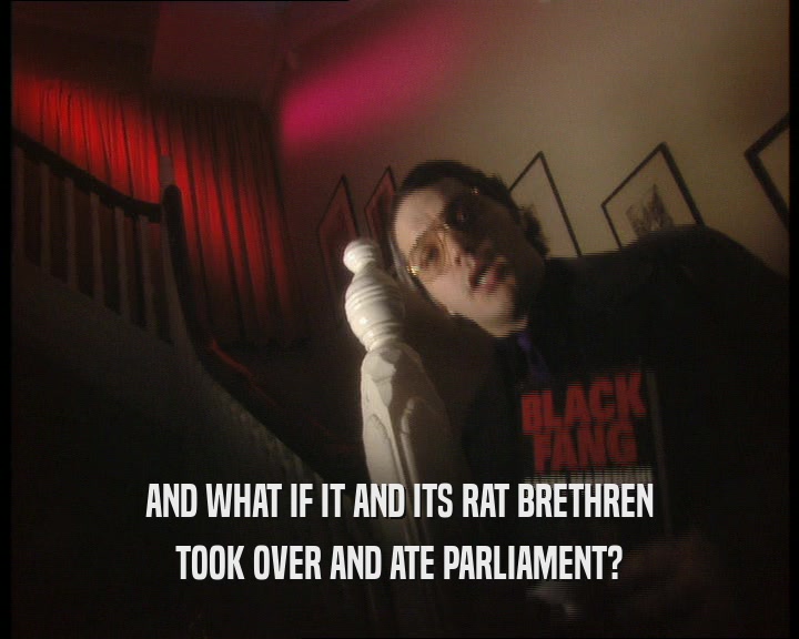 AND WHAT IF IT AND ITS RAT BRETHREN
 TOOK OVER AND ATE PARLIAMENT?
 