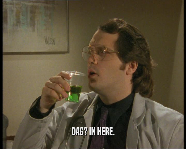 DAG? IN HERE.  