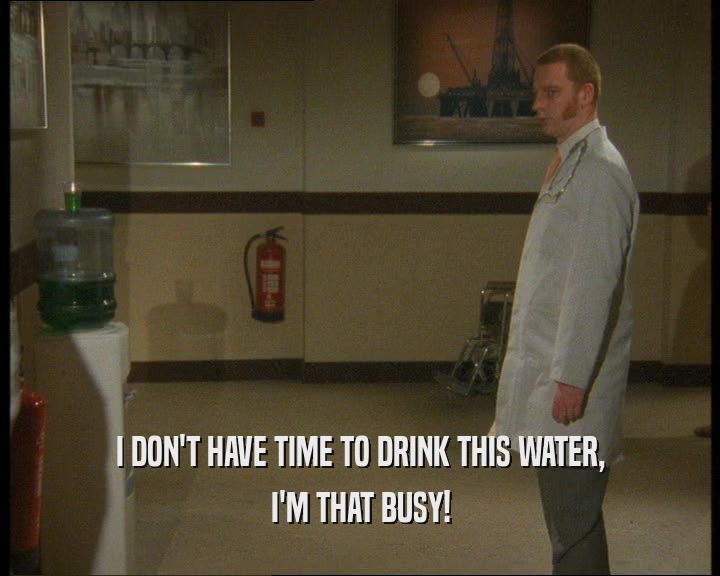 I DON'T HAVE TIME TO DRINK THIS WATER, I'M THAT BUSY! 