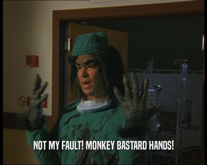 NOT MY FAULT! MONKEY BASTARD HANDS!  