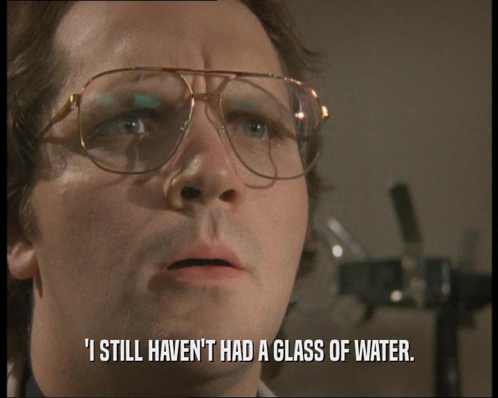 'I STILL HAVEN'T HAD A GLASS OF WATER.
  
