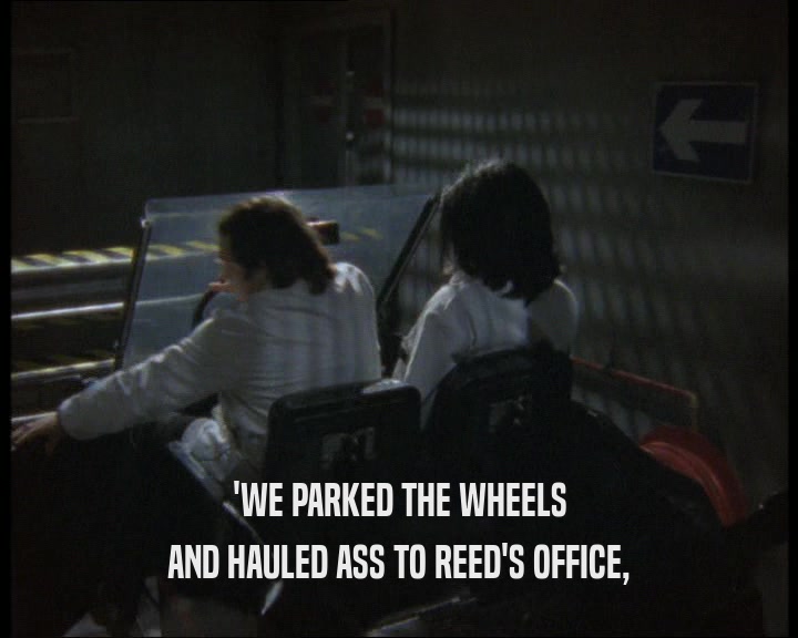 'WE PARKED THE WHEELS
 AND HAULED ASS TO REED'S OFFICE,
 