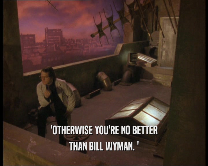 'OTHERWISE YOU'RE NO BETTER THAN BILL WYMAN. ' 