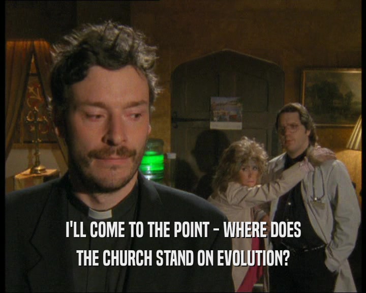 I'LL COME TO THE POINT - WHERE DOES
 THE CHURCH STAND ON EVOLUTION?
 