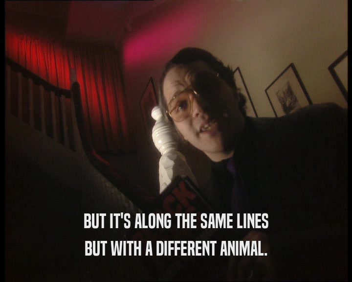 BUT IT'S ALONG THE SAME LINES BUT WITH A DIFFERENT ANIMAL. 