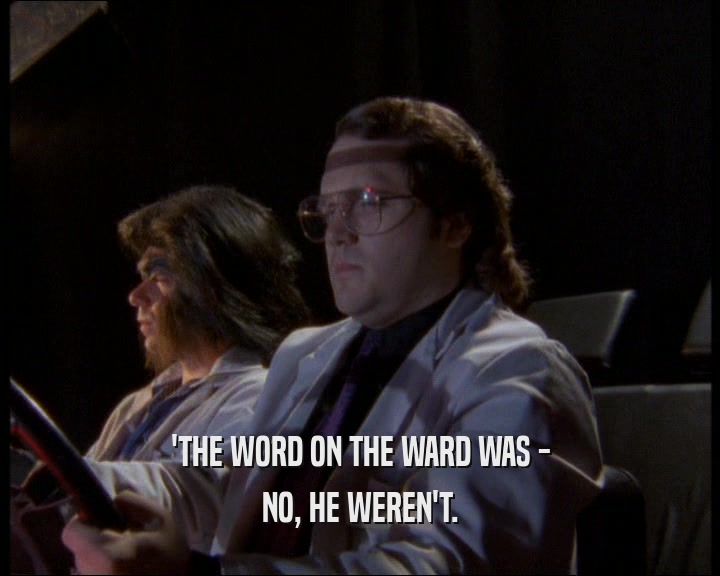 'THE WORD ON THE WARD WAS -
 NO, HE WEREN'T.
 