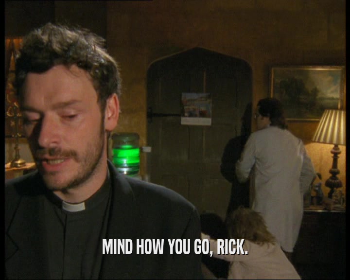 MIND HOW YOU GO, RICK.  