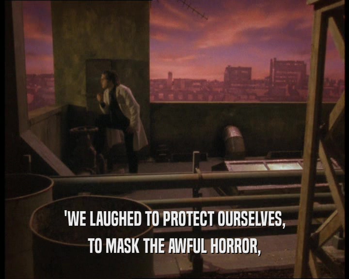 'WE LAUGHED TO PROTECT OURSELVES,
 TO MASK THE AWFUL HORROR,
 