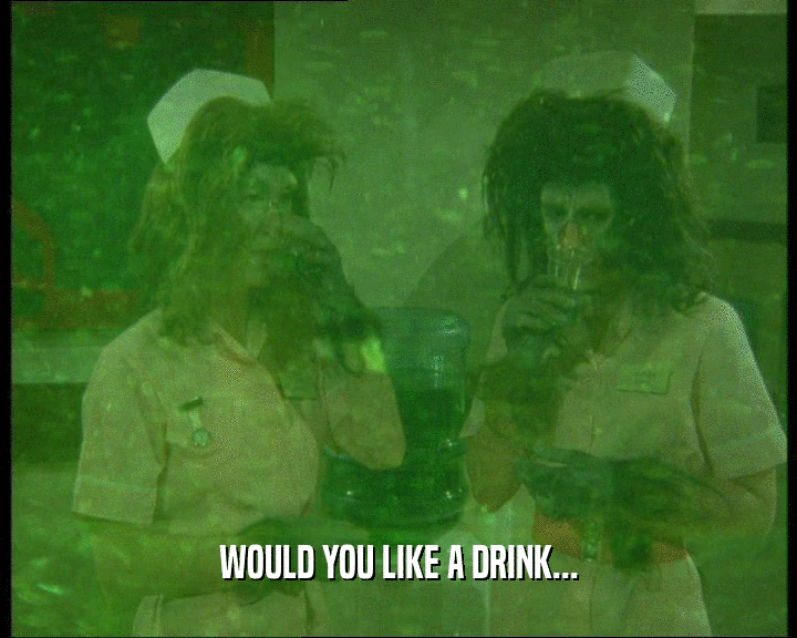 WOULD YOU LIKE A DRINK...
  