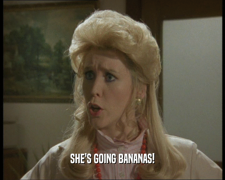 SHE'S GOING BANANAS!
  