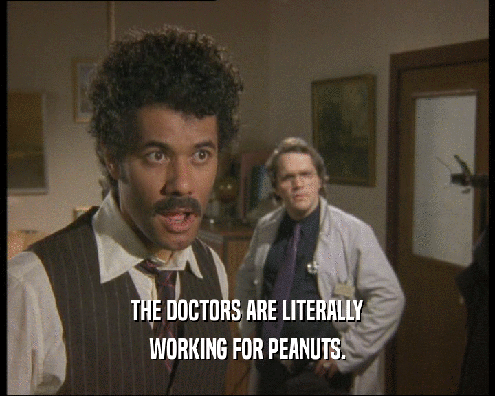 THE DOCTORS ARE LITERALLY WORKING FOR PEANUTS. 
