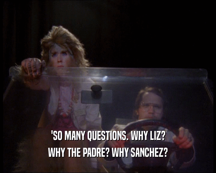 'SO MANY QUESTIONS. WHY LIZ?
 WHY THE PADRE? WHY SANCHEZ?
 