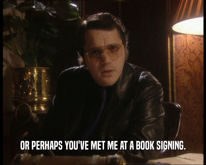 OR PERHAPS YOU'VE MET ME AT A BOOK SIGNING.
  