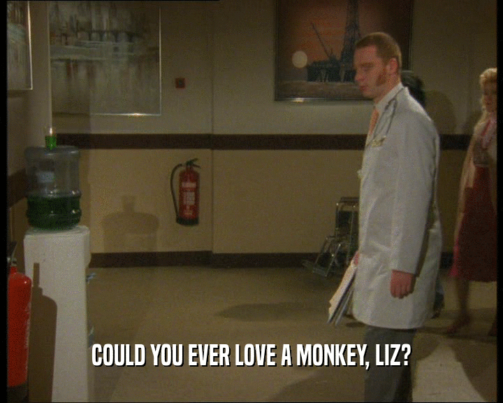 COULD YOU EVER LOVE A MONKEY, LIZ?
  