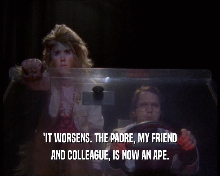 'IT WORSENS. THE PADRE, MY FRIEND AND COLLEAGUE, IS NOW AN APE. 